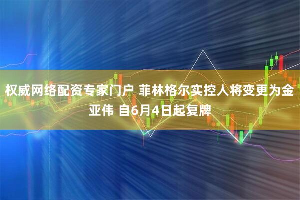 权威网络配资专家门户 菲林格尔实控人将变更为金亚伟 自6月4日起复牌