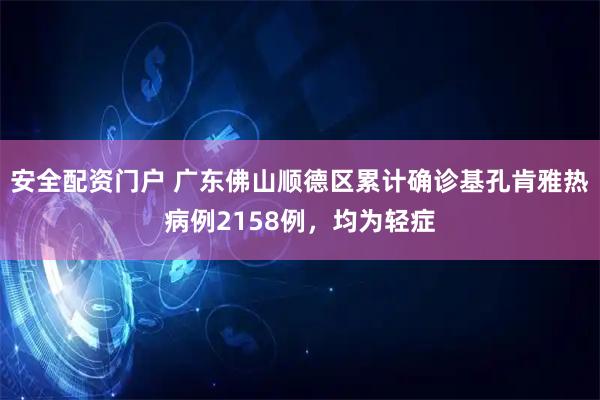 安全配资门户 广东佛山顺德区累计确诊基孔肯雅热病例2158例，均为轻症